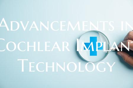 Advancements in Cochlear Implant Technology